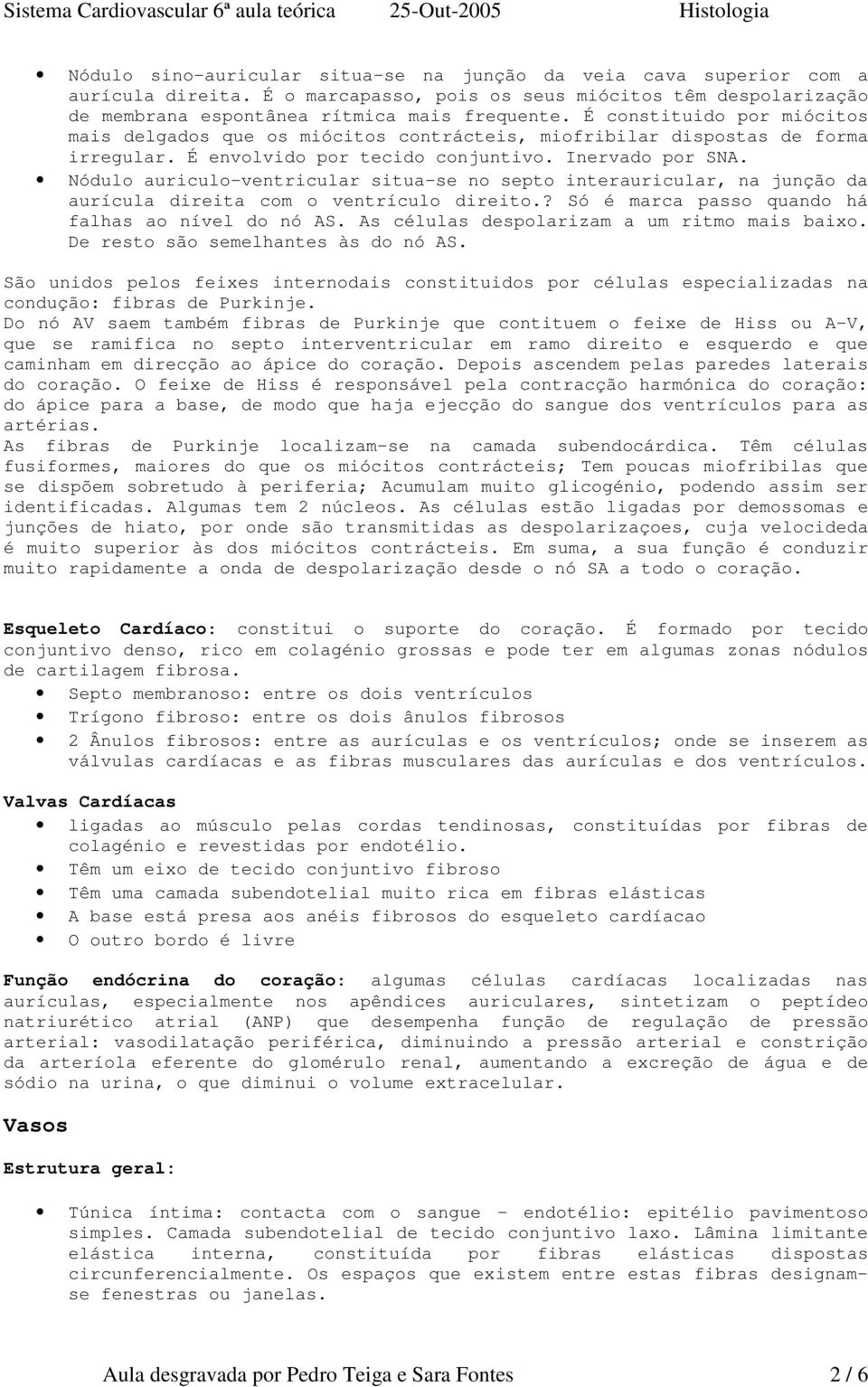 Nódulo auriculo-ventricular situa-se no septo interauricular, na junção da aurícula direita com o ventrículo direito.? Só é marca passo quando há falhas ao nível do nó AS.