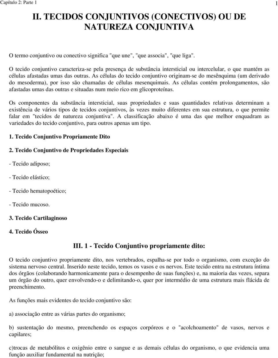 As células do tecido conjuntivo originam-se do mesênquima (um derivado do mesoderma), por isso são chamadas de células mesenquimais.