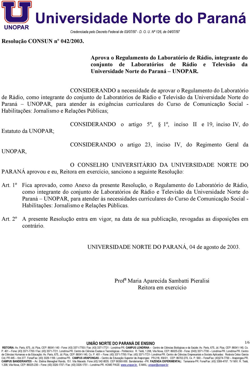 CONSIDERANDO a necessidade de aprovar o Regulamento do Laboratório de Rádio, como integrante do conjunto de Laboratórios de Rádio e Televisão da Universidade Norte do Paraná UNOPAR, para atender às