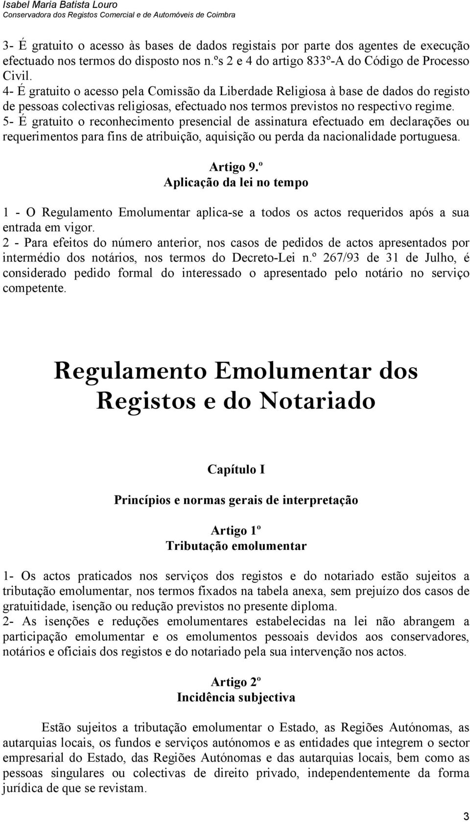 5- É gratuito o reconhecimento presencial de assinatura efectuado em declarações ou requerimentos para fins de atribuição, aquisição ou perda da nacionalidade portuguesa. Artigo 9.