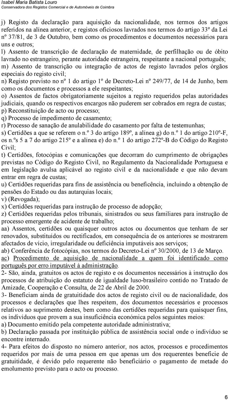 estrangeira, respeitante a nacional português; m) Assento de transcrição ou integração de actos de registo lavrados pelos órgãos especiais do registo civil; n) Registo previsto no nº 1 do artigo 1º