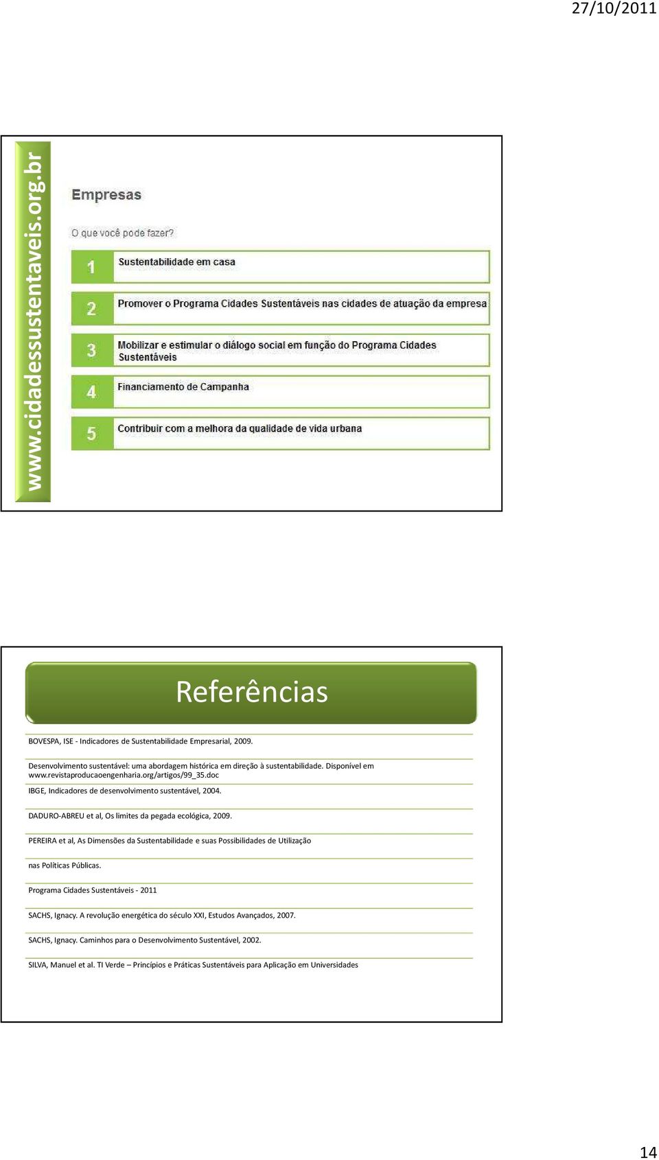 doc IBGE, Indicadores de desenvolvimento sustentável, 2004. DADURO-ABREU et al, Os limites da pegada ecológica, 2009.