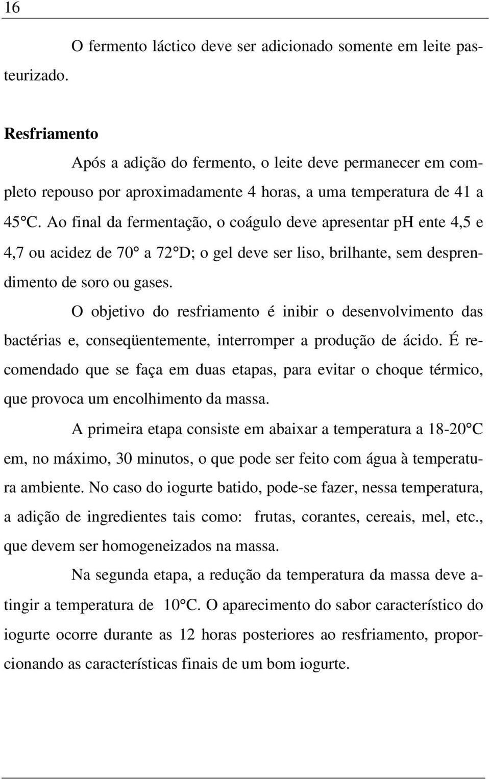 Ao final da fermentação, o coágulo deve apresentar ph ente 4,5 e 4,7 ou acidez de 70 a 72 D; o gel deve ser liso, brilhante, sem desprendimento de soro ou gases.