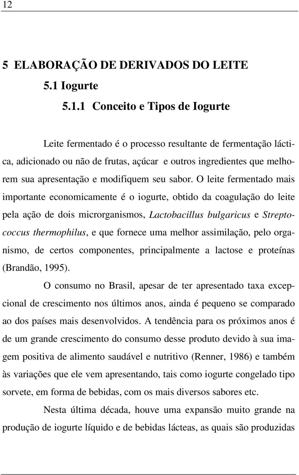 O leite fermentado mais importante economicamente é o iogurte, obtido da coagulação do leite pela ação de dois microrganismos, Lactobacillus bulgaricus e Streptococcus thermophilus, e que fornece uma