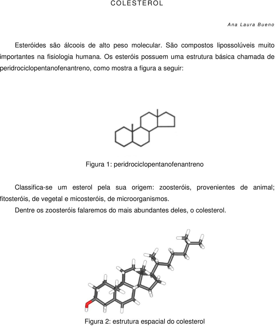 Os esteróis possuem uma estrutura básica chamada de peridrociclopentanofenantreno, como mostra a figura a seguir: Figura 1:
