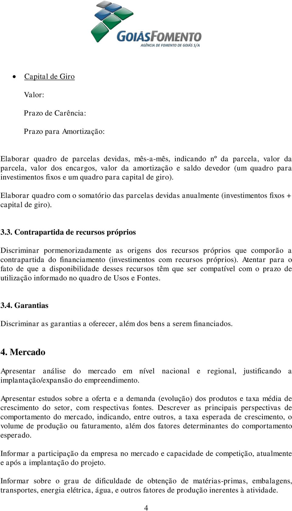 3. Contrapartida de recursos próprios Discriminar pormenorizadamente as origens dos recursos próprios que comporão a contrapartida do financiamento (investimentos com recursos próprios).