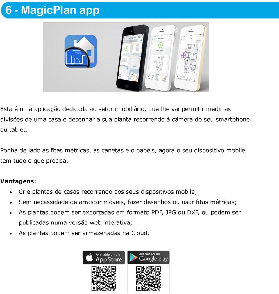 Crie plantas de casas recorrendo aos seus dispositivos mobile; Sem necessidade de arrastar móveis, fazer desenhos ou usar fitas métricas; As