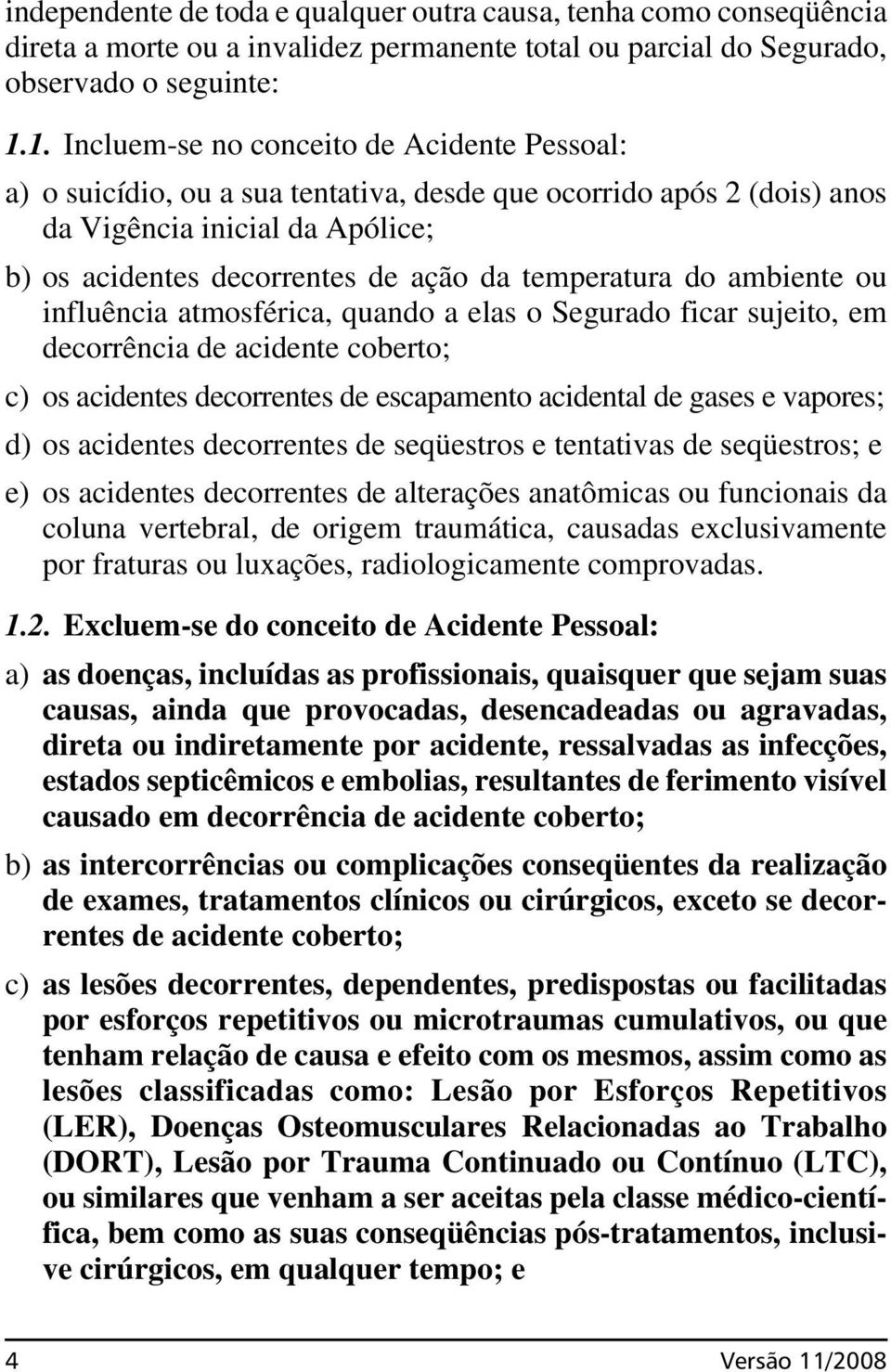 temperatura do ambiente ou influência atmosférica, quando a elas o Segurado ficar sujeito, em decorrência de acidente coberto; c) os acidentes decorrentes de escapamento acidental de gases e vapores;