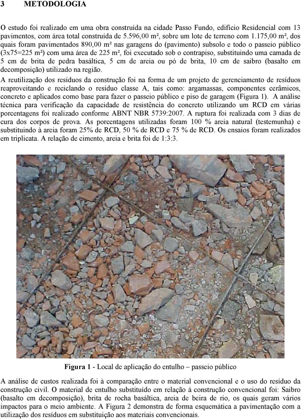 camada de 5 cm de brita de pedra basáltica, 5 cm de areia ou pó de brita, 10 cm de saibro (basalto em decomposição) utilizado na região.