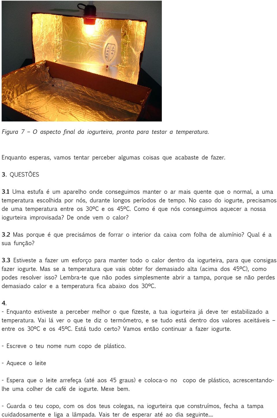 No caso do iogurte, precisamos de uma temperatura entre os 30ºC e os 45ºC. Como é que nós conseguimos aquecer a nossa iogurteira improvisada? De onde vem o calor? 3.2 Mas porque é que precisámos de forrar o interior da caixa com folha de alumínio?