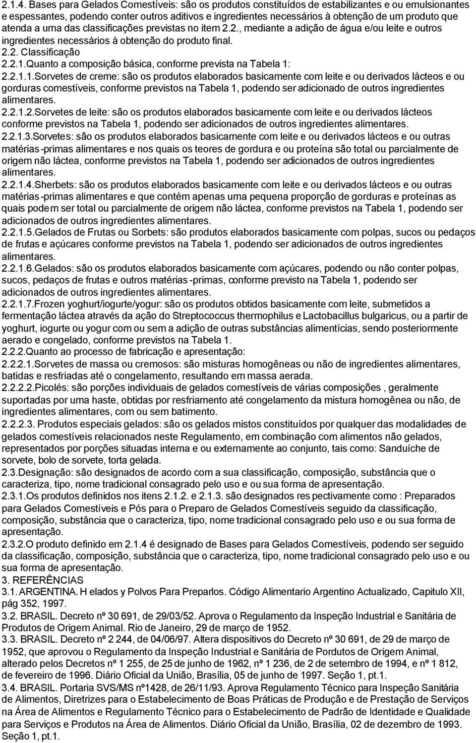 atenda a uma das classificações previstas no item 2.2., mediante a adição de água e/ou leite e outros ingredientes necessários à obtenção do produto final. 2.2. Classificação 2.2.1.