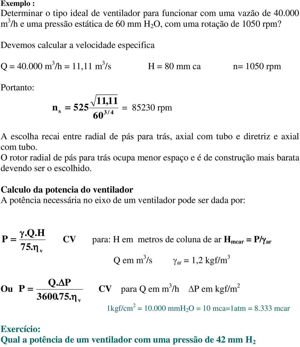 000 m 3 /h = 11,11 m 3 /s H = 80 mm ca n= 1050 rpm Portanto: 11,11 ns 525 = 85230 rpm 3 / 4 60 A escolha recai entre radial de pás para trás, axial com tubo e diretriz e axial com tubo.