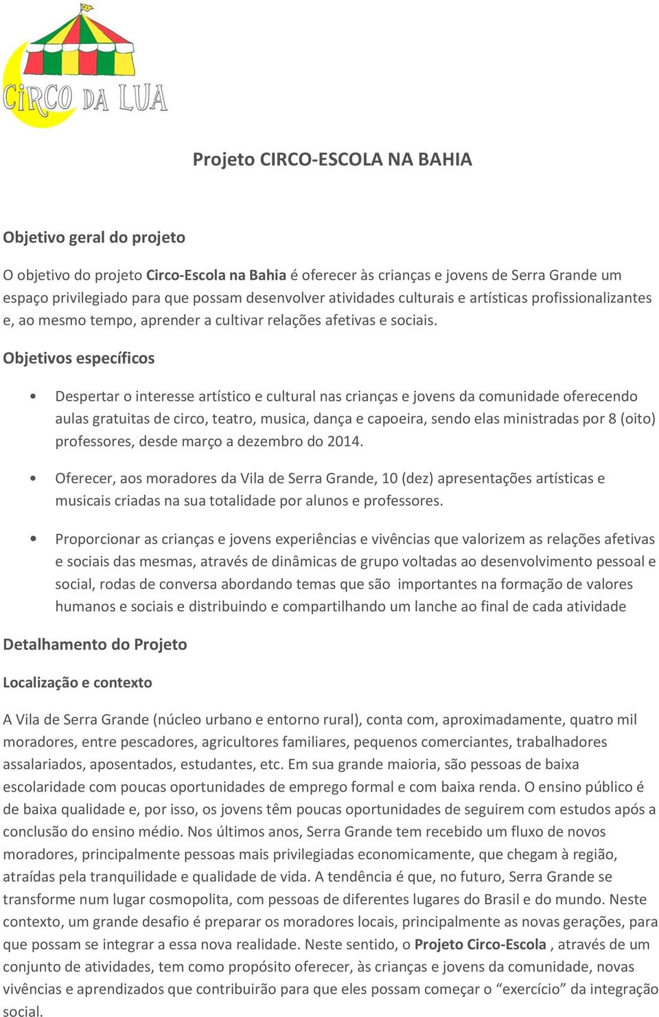 Objetivos específicos Despertar o interesse artístico e cultural nas crianças e jovens da comunidade oferecendo aulas gratuitas de circo, teatro, musica, dança e capoeira, sendo elas ministradas por