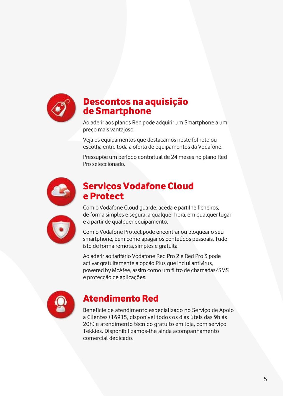 Serviços Vodafone Cloud e Protect Com o Vodafone Cloud guarde, aceda e partilhe ficheiros, de forma simples e segura, a qualquer hora, em qualquer lugar e a partir de qualquer equipamento.