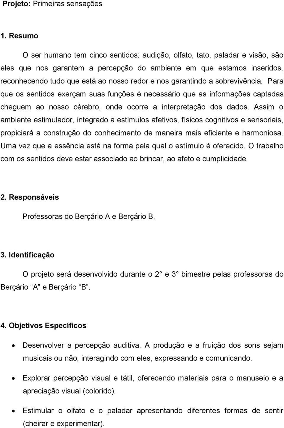 nos garantindo a sobrevivência. Para que os sentidos exerçam suas funções é necessário que as informações captadas cheguem ao nosso cérebro, onde ocorre a interpretação dos dados.