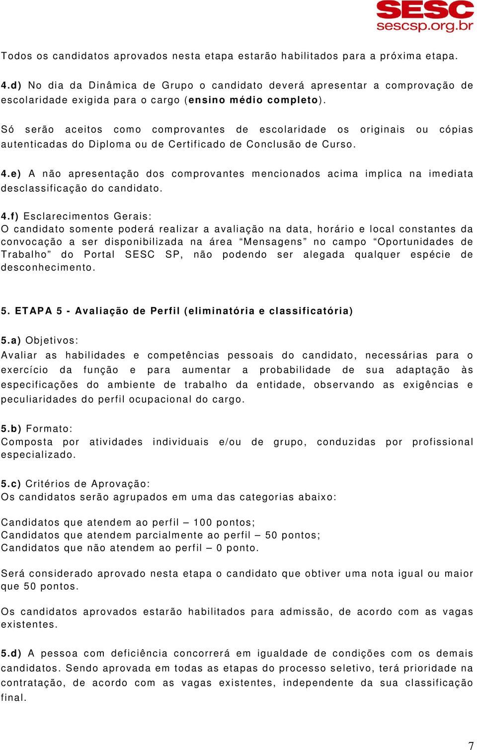 Só serão aceitos como comprovantes de escolaridade os originais ou cópias autenticadas do Diploma ou de Certificado de Conclusão de Curso. 4.