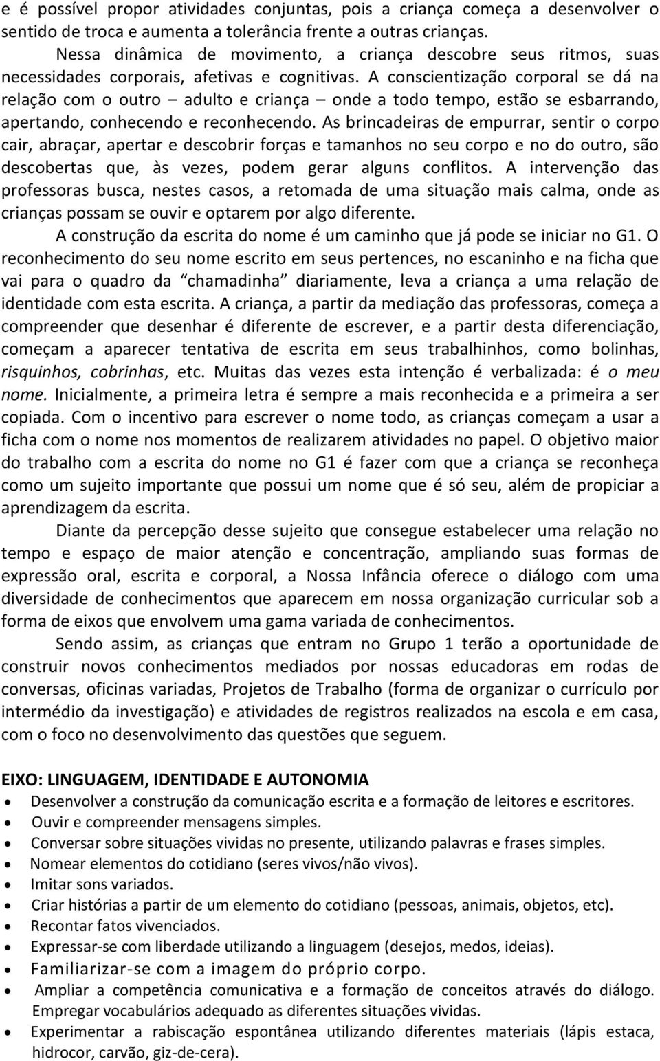 A conscientização corporal se dá na relação com o outro adulto e criança onde a todo tempo, estão se esbarrando, apertando, conhecendo e reconhecendo.