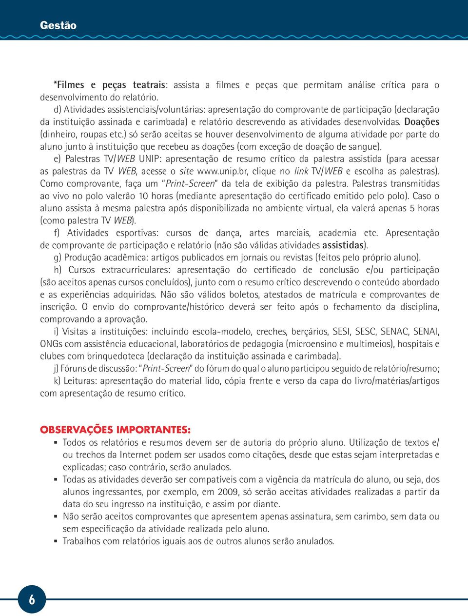 Doações (dinheiro, roupas etc.) só serão aceitas se houver desenvolvimento de alguma atividade por parte do aluno junto à instituição que recebeu as doações (com exceção de doação de sangue).