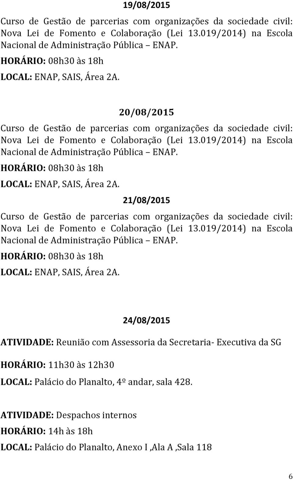 HORÁRIO: 08h30 às 18h 21/08/2015 Curso de Gestão de parcerias com organizações da sociedade civil: Nova Lei de Fomento e Colaboração (Lei 13.019/2014) na Escola Nacional de Administração Pública ENAP.