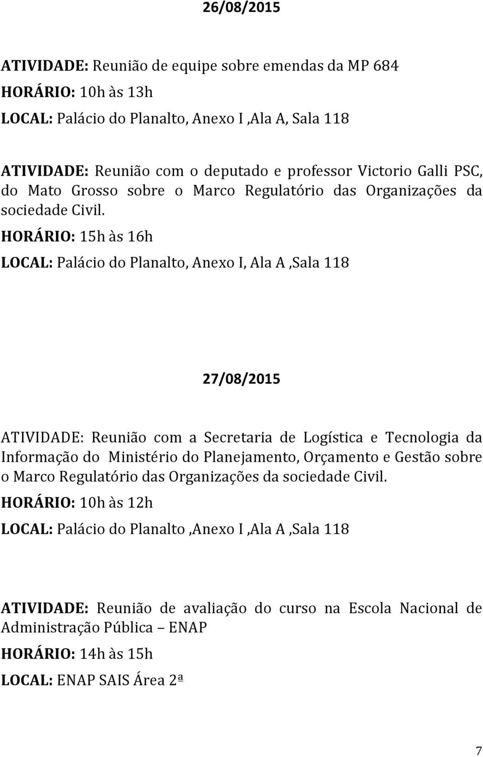 HORÁRIO: 15h às 16h LOCAL: Palácio do Planalto, Anexo I, Ala A,Sala 118 27/08/2015 ATIVIDADE: Reunião com a Secretaria de Logística e Tecnologia da Informação do Ministério do Planejamento,