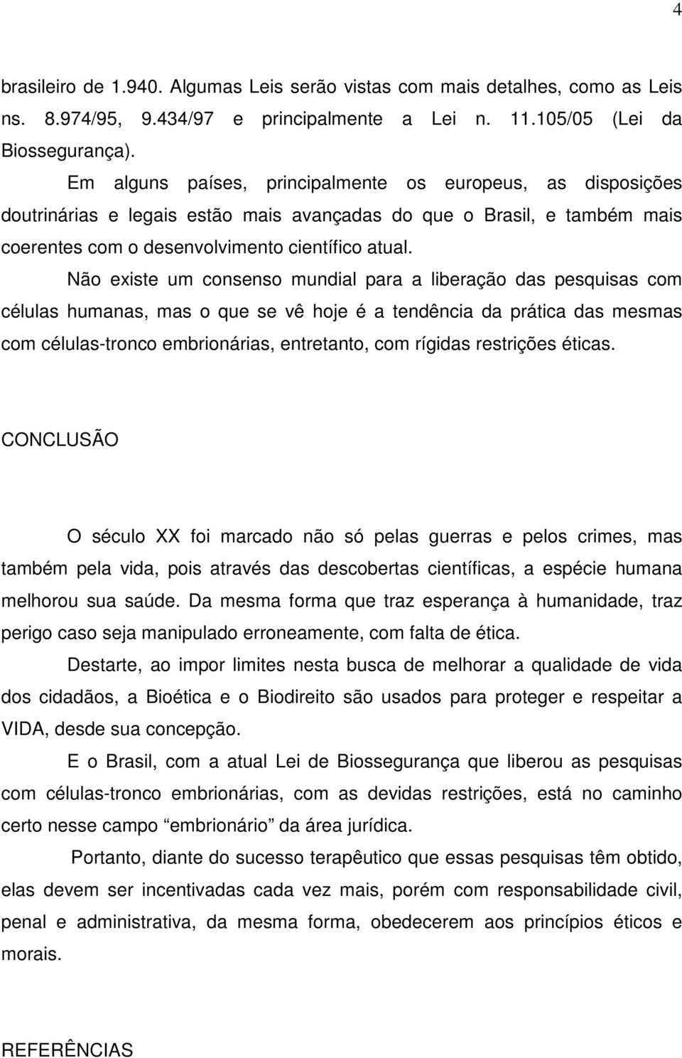 Não existe um consenso mundial para a liberação das pesquisas com células humanas, mas o que se vê hoje é a tendência da prática das mesmas com células-tronco embrionárias, entretanto, com rígidas