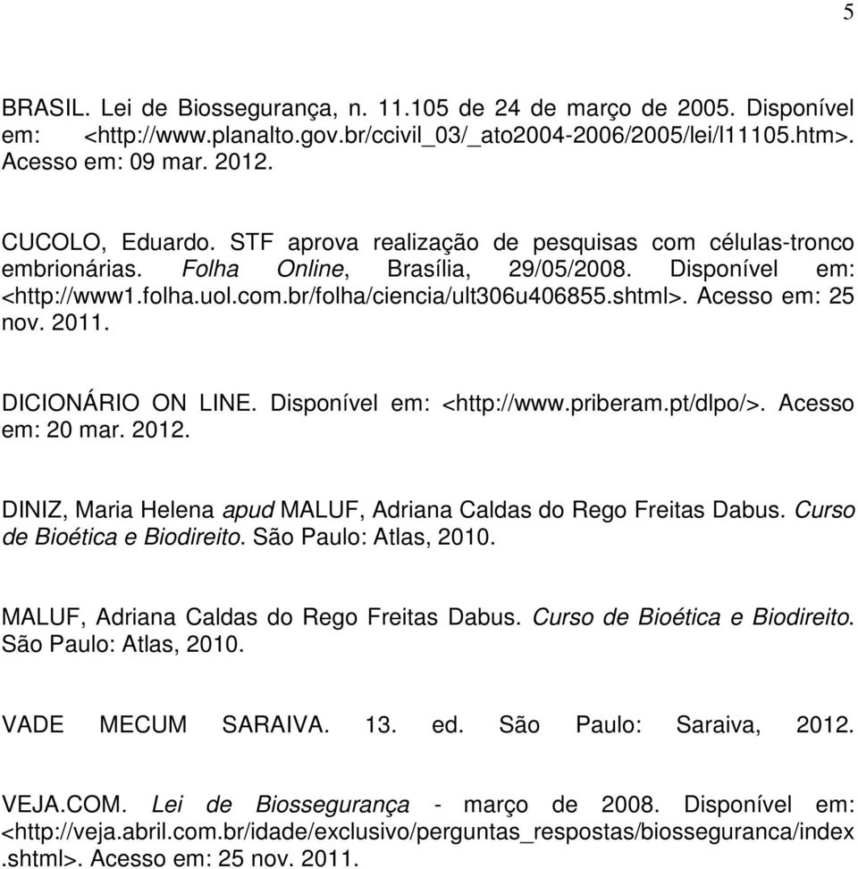 Acesso em: 25 nov. 2011. DICIONÁRIO ON LINE. Disponível em: <http://www.priberam.pt/dlpo/>. Acesso em: 20 mar. 2012. DINIZ, Maria Helena apud MALUF, Adriana Caldas do Rego Freitas Dabus.
