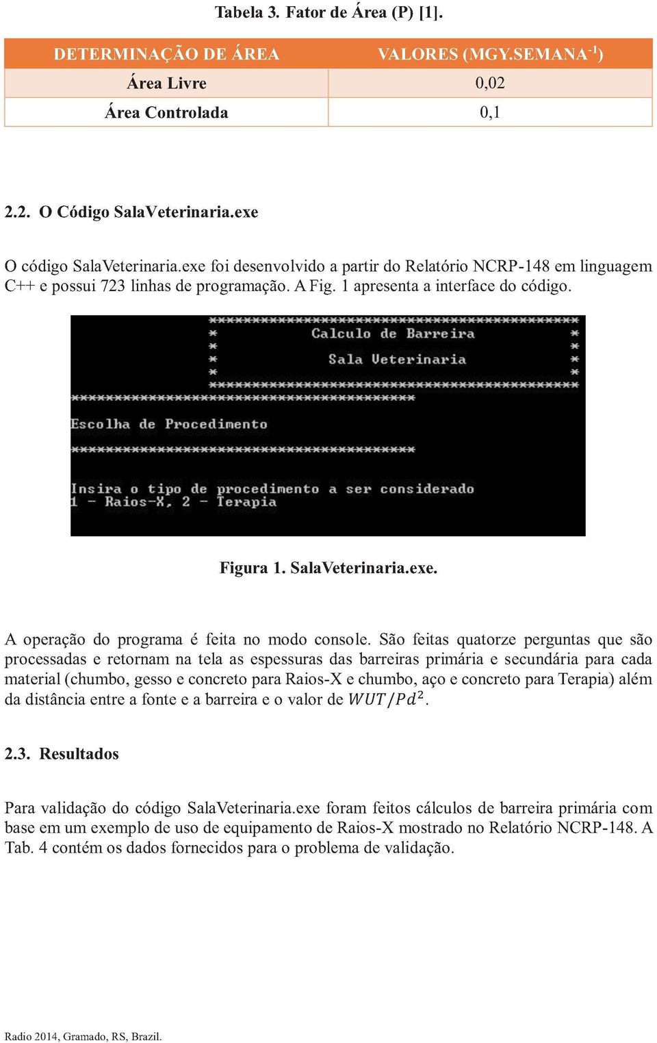 colha de Procedimento Calculo de Barreira Sala Ueterinaria mmmmmmmmmmmmmmm Insira o tipo de procedimento a ser considerado l - Raios-X, 2 - Terapia Figura 1. SalaVeterinaria.exe.