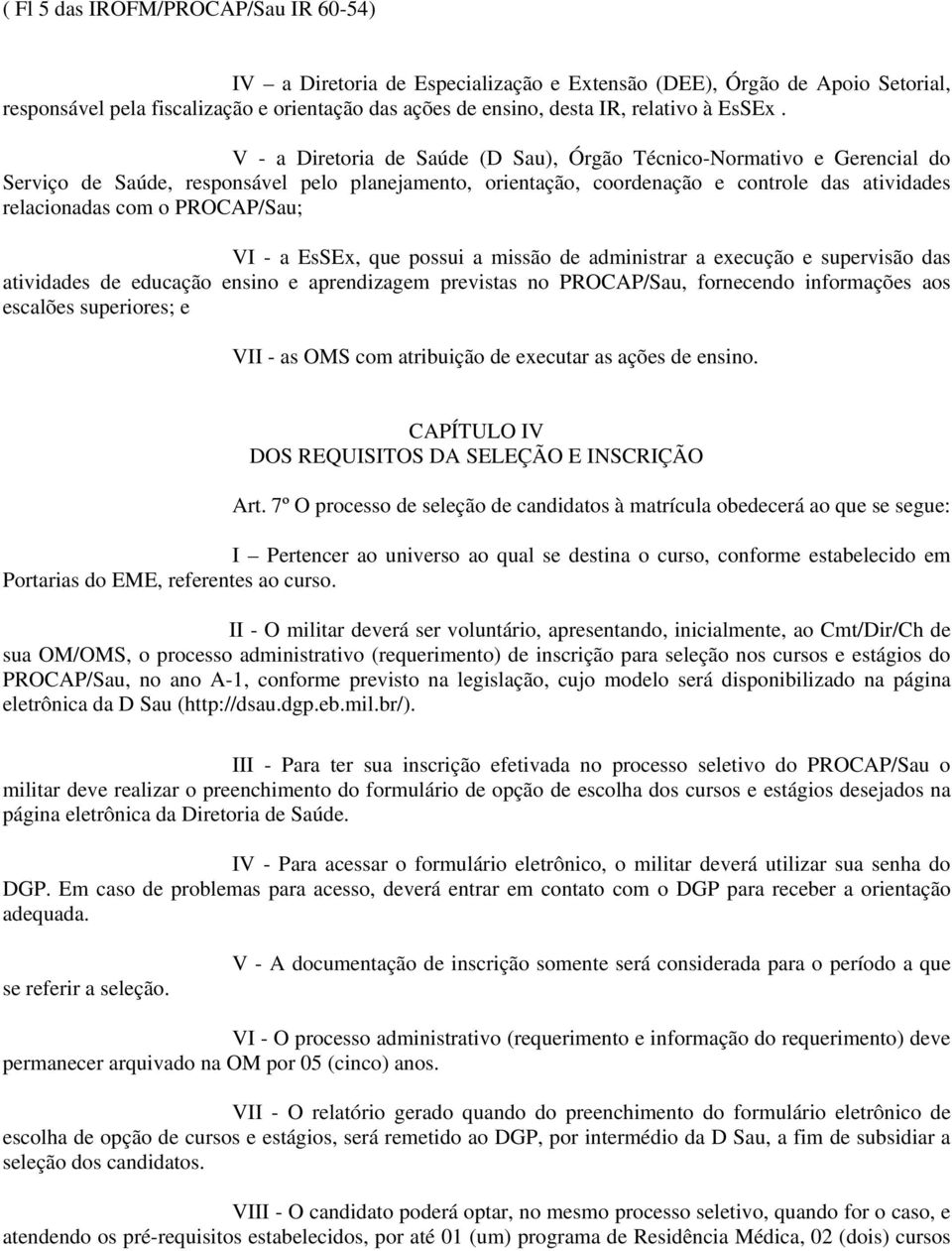 V - a Diretoria de Saúde (D Sau), Órgão Técnico-Normativo e Gerencial do Serviço de Saúde, responsável pelo planejamento, orientação, coordenação e controle das atividades relacionadas com o