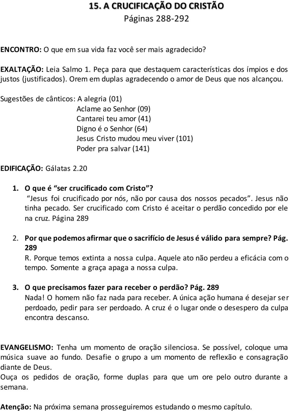 Sugestões de cânticos: A alegria (01) Aclame ao Senhor (09) Cantarei teu amor (41) Digno é o Senhor (64) Jesus Cristo mudou meu viver (101) Poder pra salvar (141) EDIFICAÇÃO: Gálatas 2.20 1.