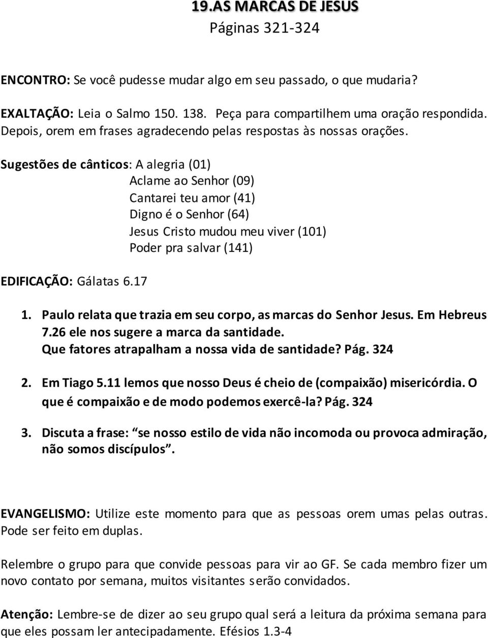 Sugestões de cânticos: A alegria (01) Aclame ao Senhor (09) Cantarei teu amor (41) Digno é o Senhor (64) Jesus Cristo mudou meu viver (101) Poder pra salvar (141) EDIFICAÇÃO: Gálatas 6.17 1.