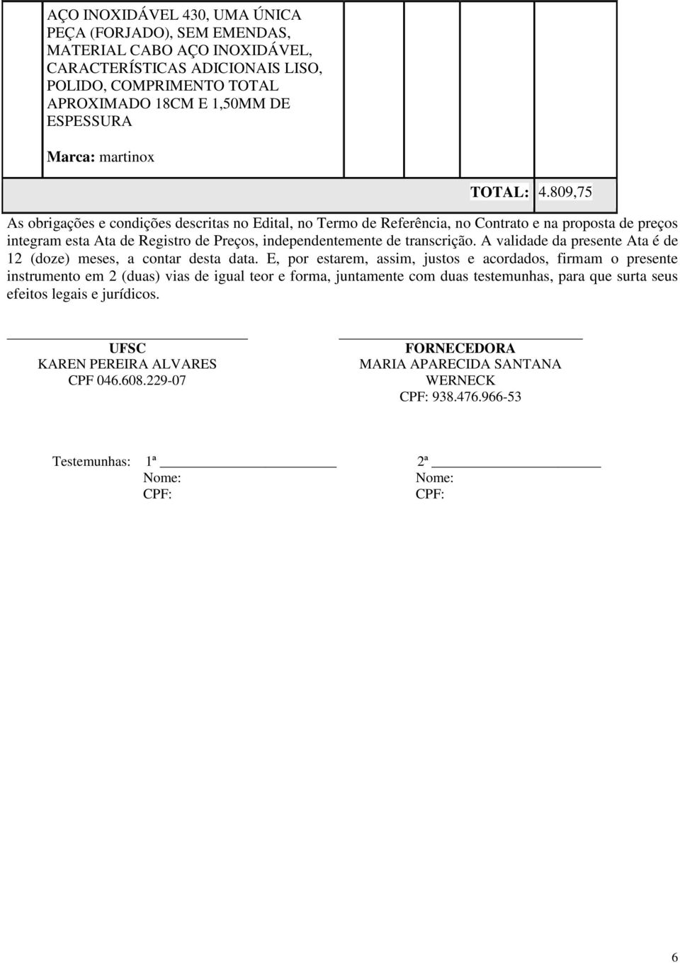 809,75 As obrigações e condições descritas no Edital, no Termo de Referência, no Contrato e na proposta de preços integram esta Ata de Registro de Preços, independentemente de transcrição.