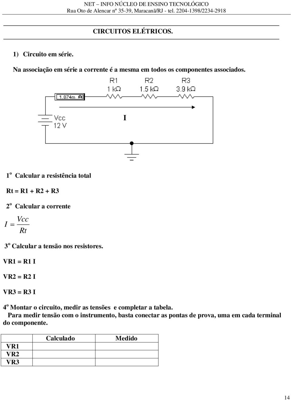 I 1 o Calcular a resistência total Rt = R1 + R2 + R3 2 o Calcular a corrente Vcc I Rt 3 o Calcular a tensão nos