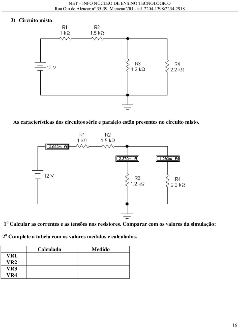 1 o Calcular as correntes e as tensões nos resistores.