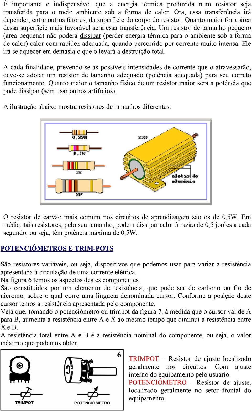 Um resistor de tamanho pequeno (área pequena) não poderá dissipar (perder energia térmica para o ambiente sob a forma de calor) calor com rapidez adequada, quando percorrido por corrente muito