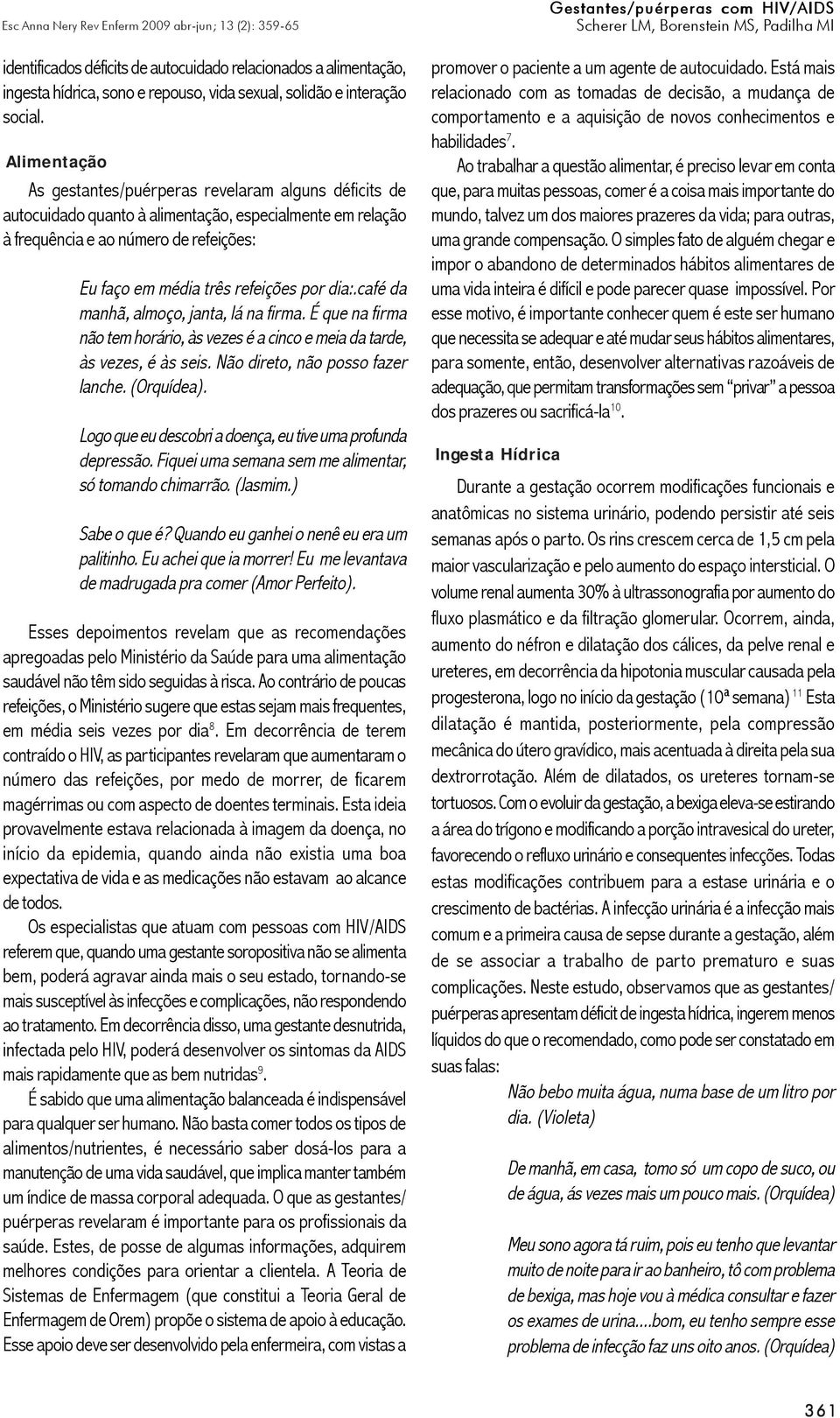 dia:.café da manhã, almoço, janta, lá na firma. É que na firma não tem horário, às vezes é a cinco e meia da tarde, às vezes, é às seis. Não direto, não posso fazer lanche. (Orquídea).