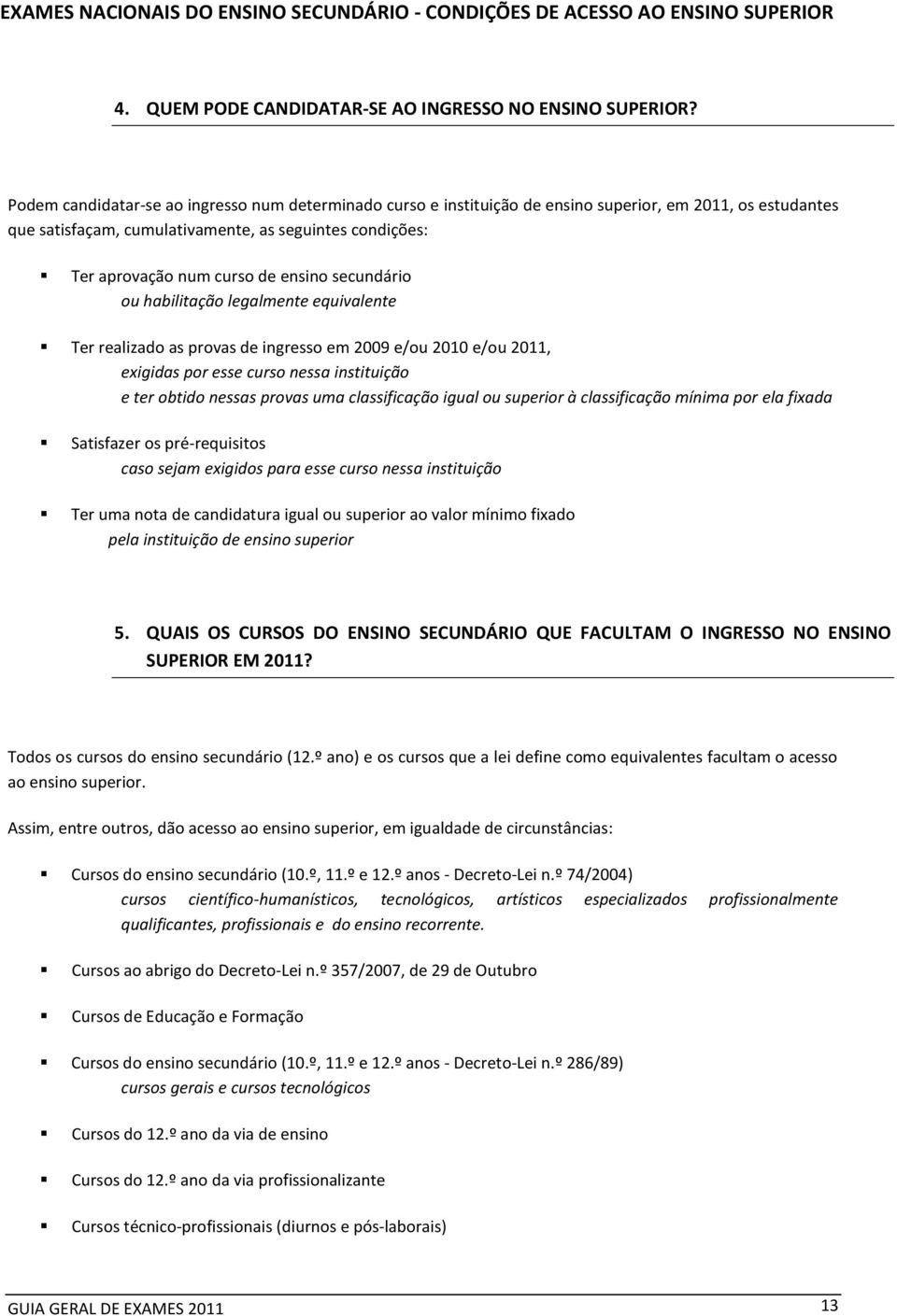 ensino secundário ou habilitação legalmente equivalente Ter realizado as provas de ingresso em 2009 e/ou 2010 e/ou 2011, exigidas por esse curso nessa instituição e ter obtido nessas provas uma