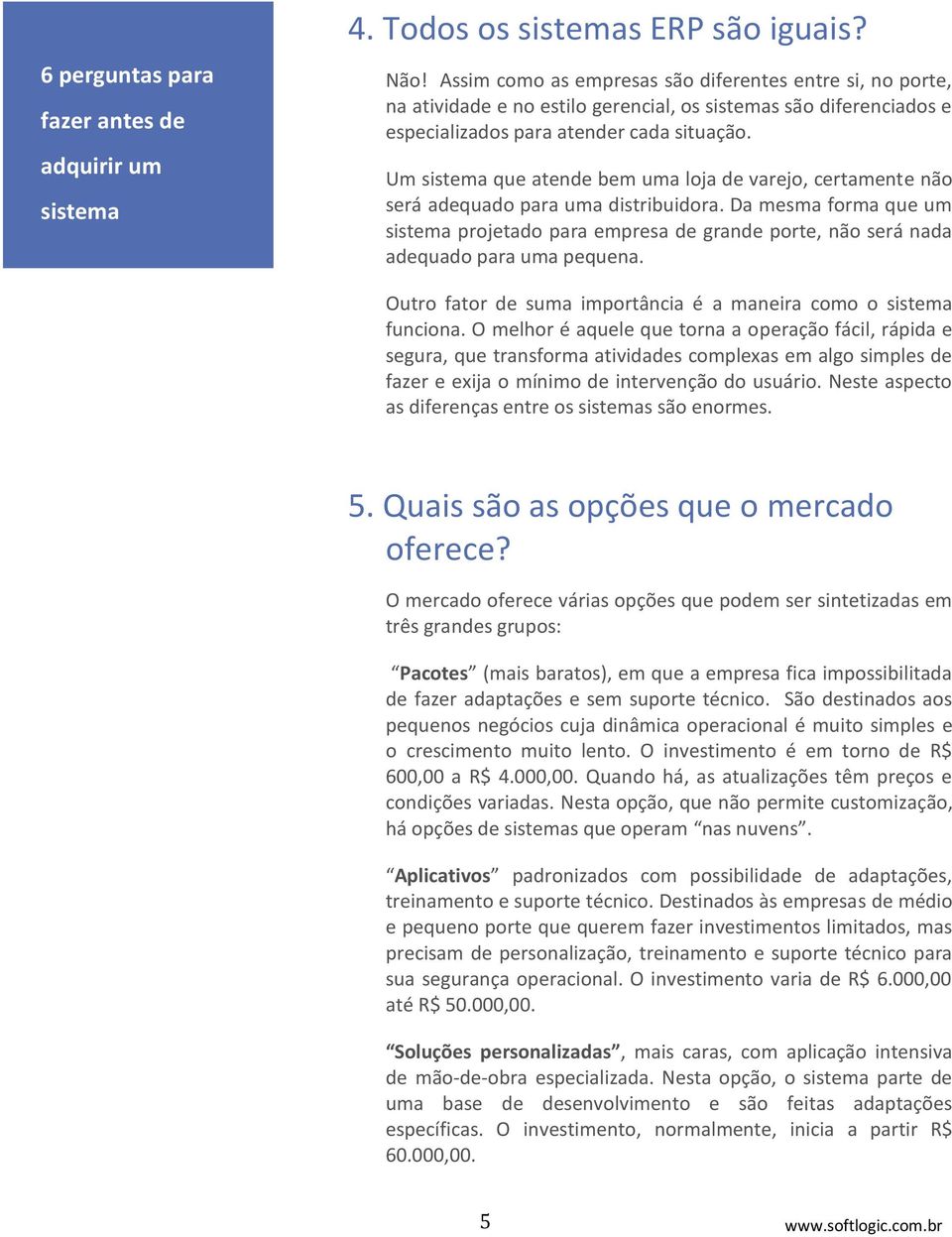 Um sistema que atende bem uma loja de varejo, certamente não será adequado para uma distribuidora.