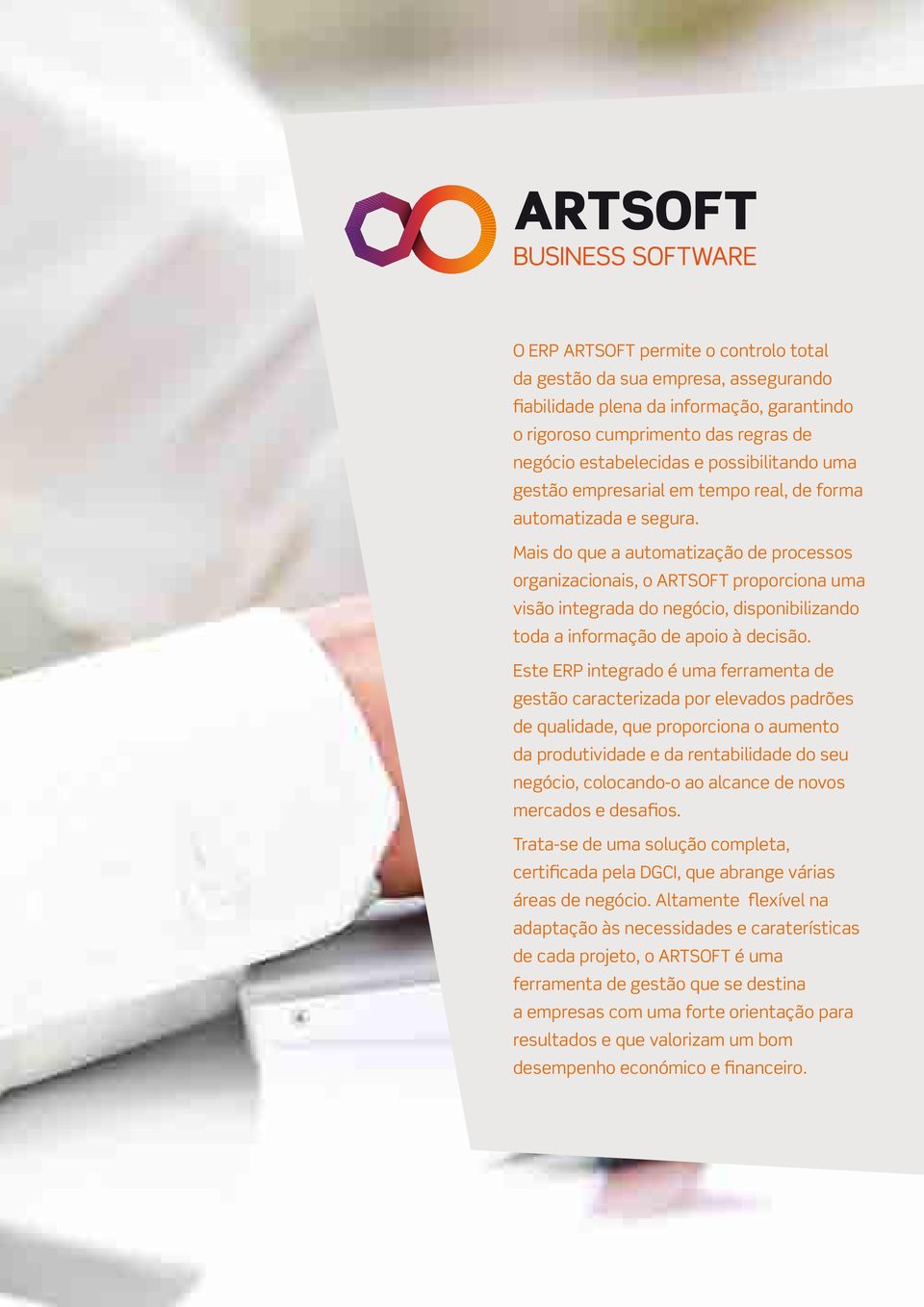 Mais do que a automatização de processos organizacionais, o ARTSOFT proporciona uma visão integrada do negócio, disponibilizando toda a informação de apoio à decisão.