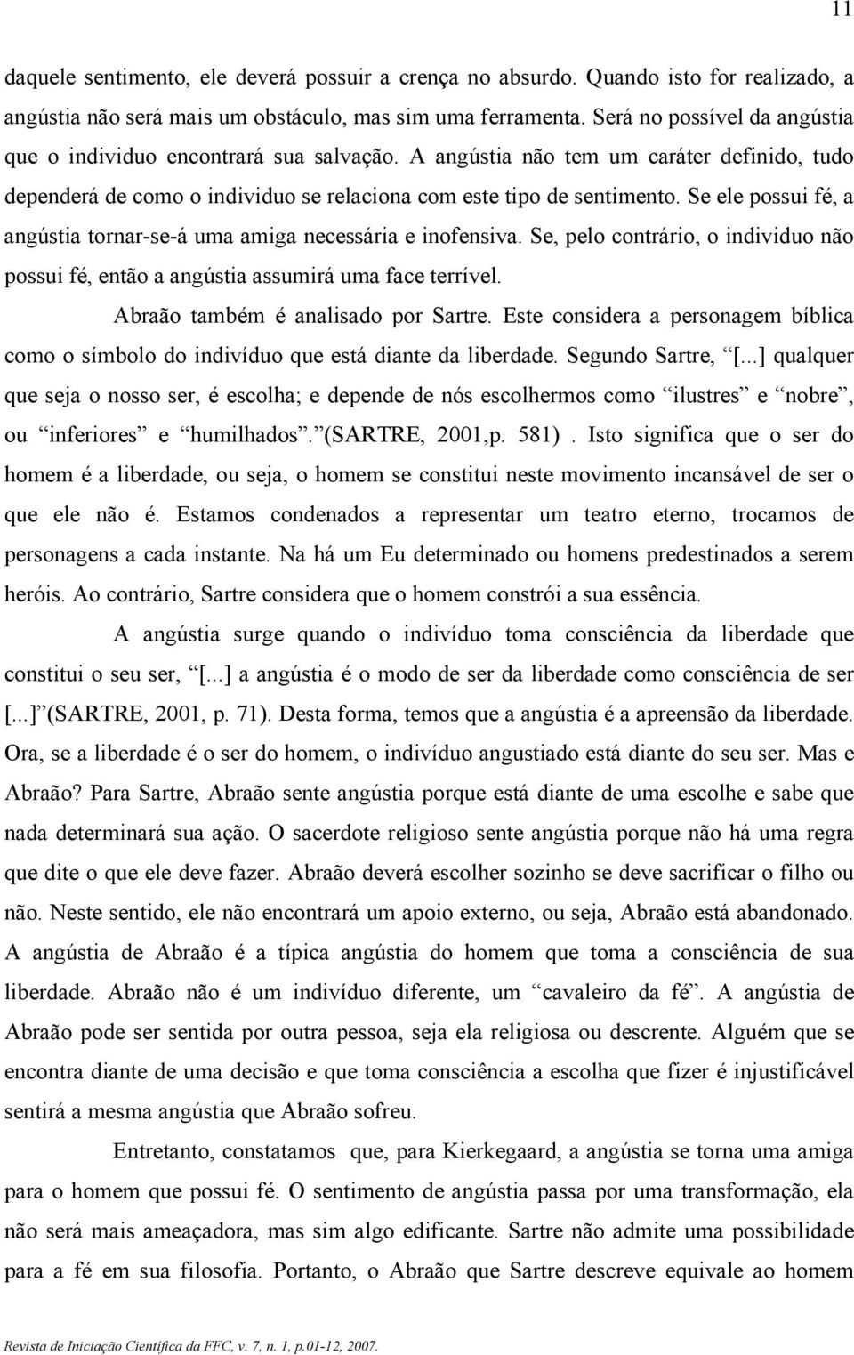 Se ele possui fé, a angústia tornar-se-á uma amiga necessária e inofensiva. Se, pelo contrário, o individuo não possui fé, então a angústia assumirá uma face terrível.