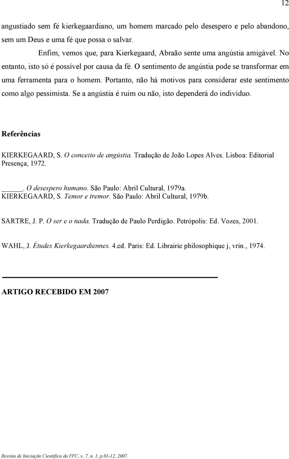 Portanto, não há motivos para considerar este sentimento como algo pessimista. Se a angústia é ruim ou não, isto dependerá do indivíduo. Referências KIERKEGAARD, S. O conceito de angústia.