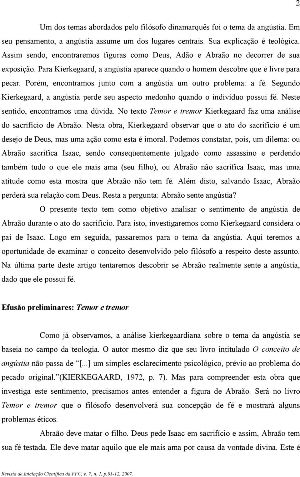 Porém, encontramos junto com a angústia um outro problema: a fé. Segundo Kierkegaard, a angústia perde seu aspecto medonho quando o indivíduo possui fé. Neste sentido, encontramos uma dúvida.