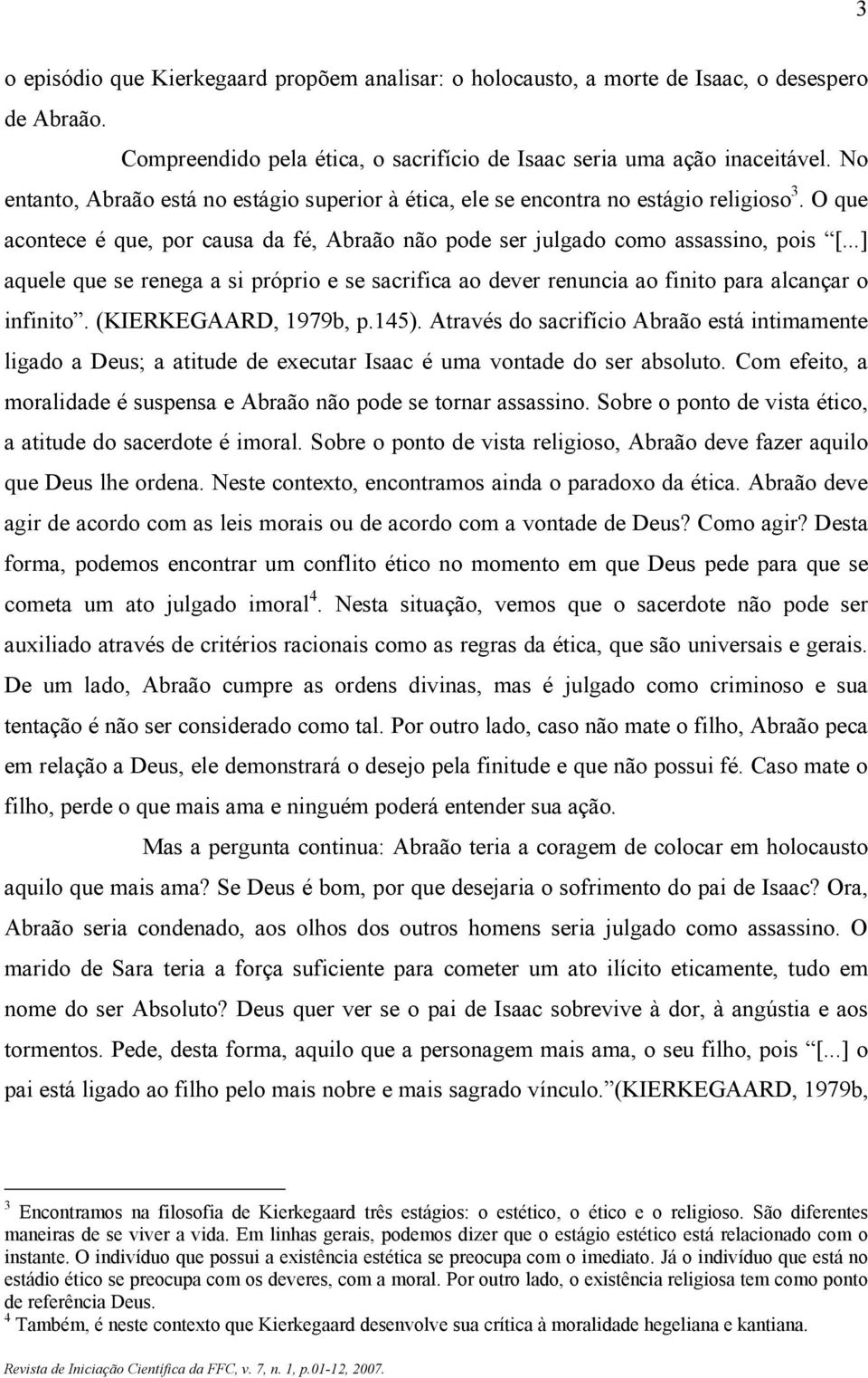 ..] aquele que se renega a si próprio e se sacrifica ao dever renuncia ao finito para alcançar o infinito. (KIERKEGAARD, 1979b, p.145).