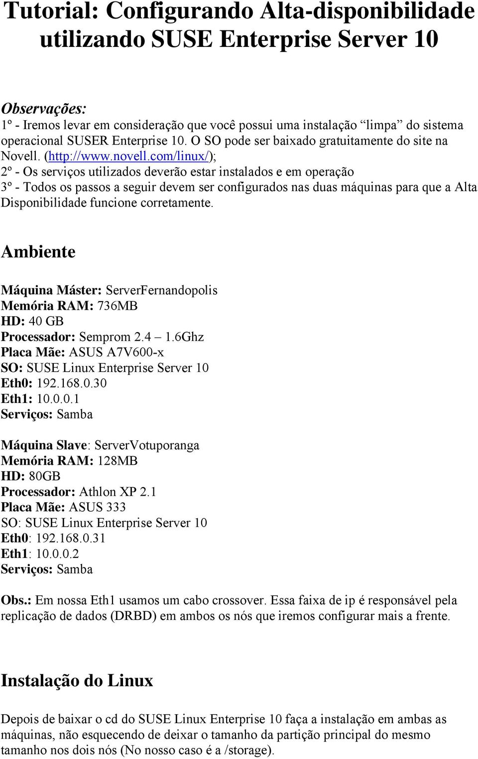 com/linux/); 2º - Os serviços utilizados deverão estar instalados e em operação 3º - Todos os passos a seguir devem ser configurados nas duas máquinas para que a Alta Disponibilidade funcione