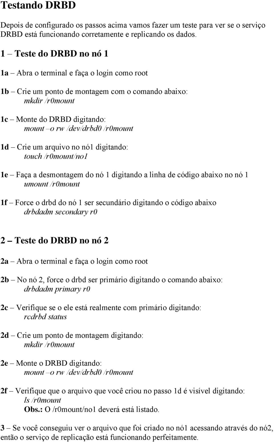 Crie um arquivo no nó1 digitando: touch /r0mount/no1 1e Faça a desmontagem do nó 1 digitando a linha de código abaixo no nó 1 umount /r0mount 1f Force o drbd do nó 1 ser secundário digitando o código