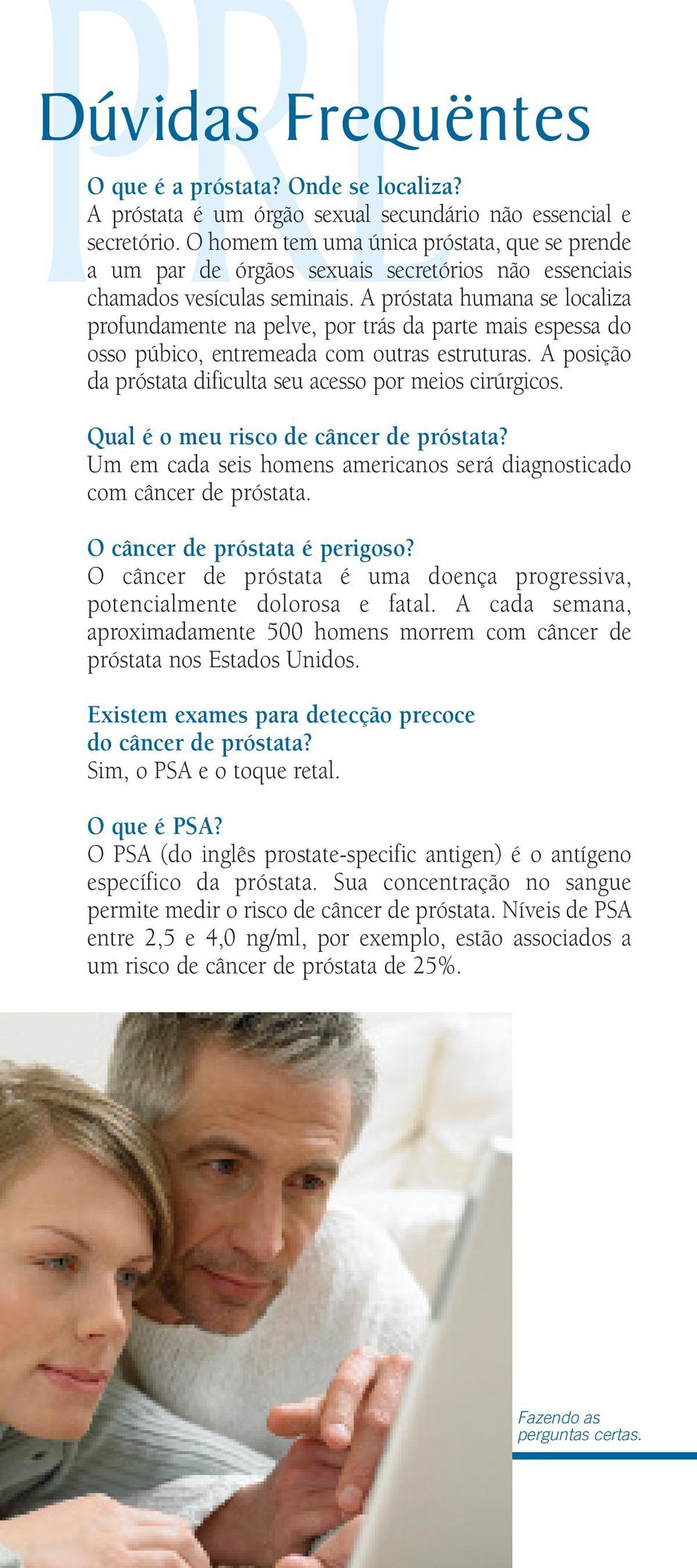 A próstata humana se localiza profundamente na pelve, por trás da parte mais espessa do osso púbico, entremeada com outras estruturas. A posição da próstata dificulta seu acesso por meios cirúrgicos.