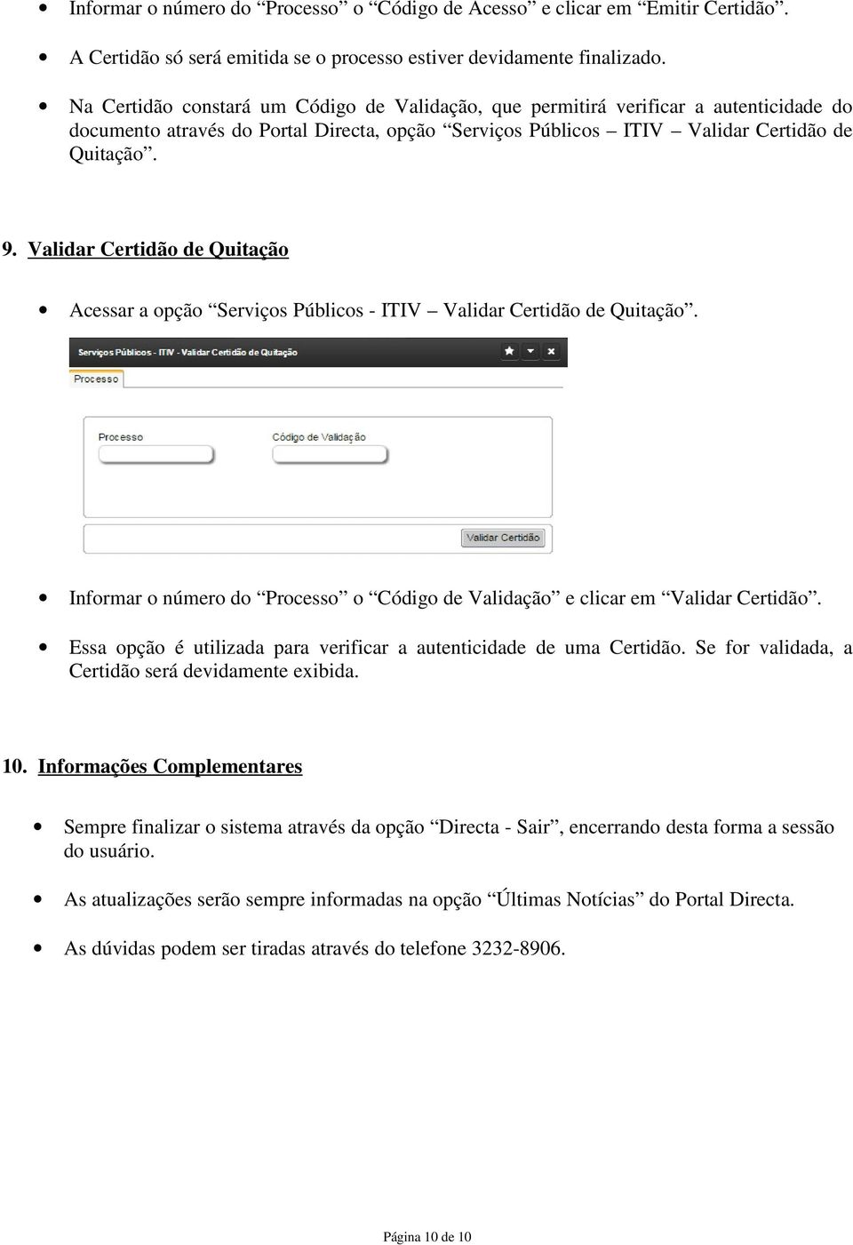 Validar Certidão de Quitação Acessar a opção Serviços Públicos - ITIV Validar Certidão de Quitação. Informar o número do Processo o Código de Validação e clicar em Validar Certidão.