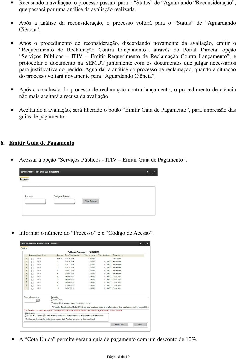 Reclamação Contra Lançamento, através do Portal Directa, opção Serviços Públicos ITIV Emitir Requerimento de Reclamação Contra Lançamento, e protocolar o documento na SEMUT juntamente com os