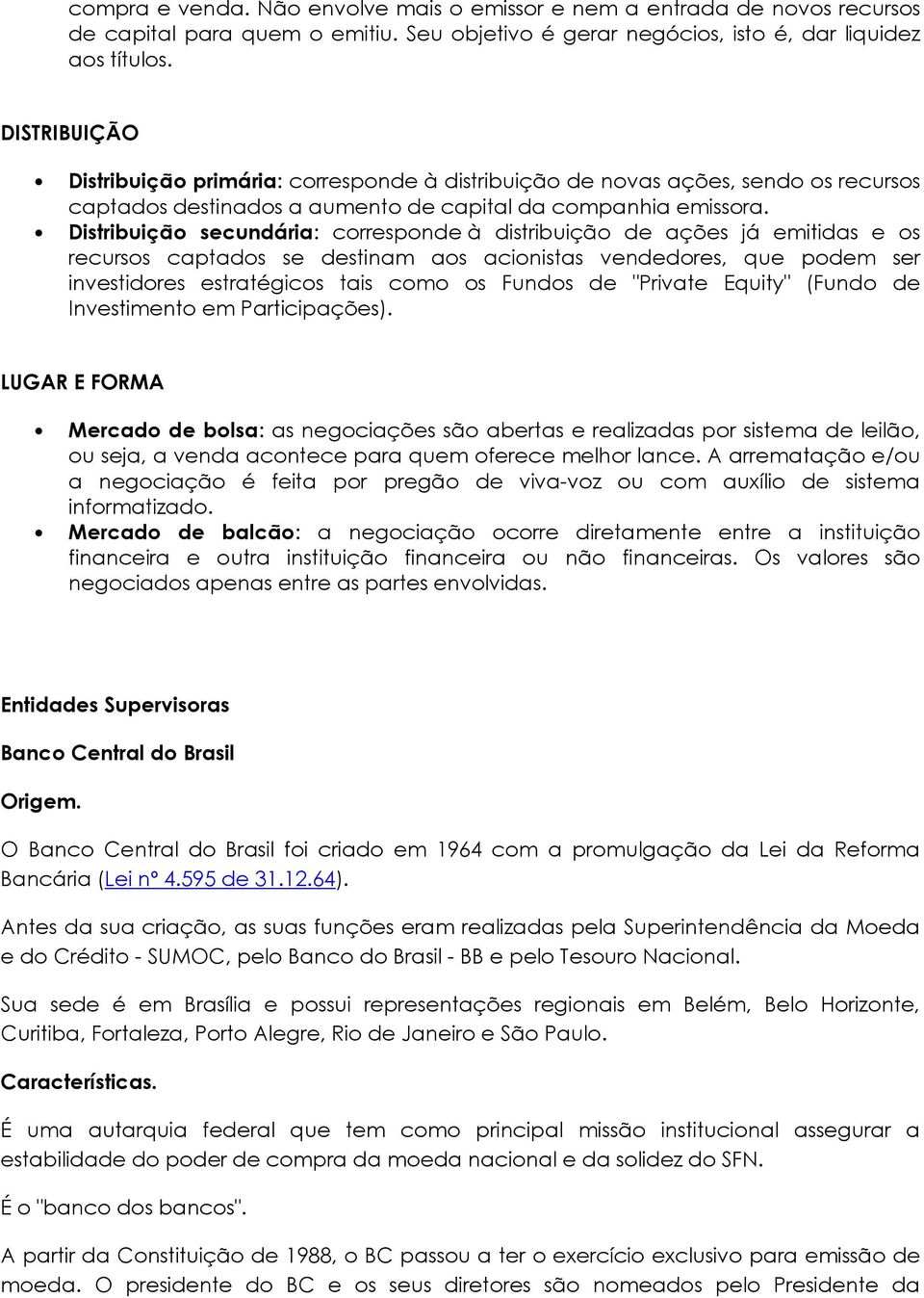 Distribuição secundária: corresponde à distribuição de ações já emitidas e os recursos captados se destinam aos acionistas vendedores, que podem ser investidores estratégicos tais como os Fundos de