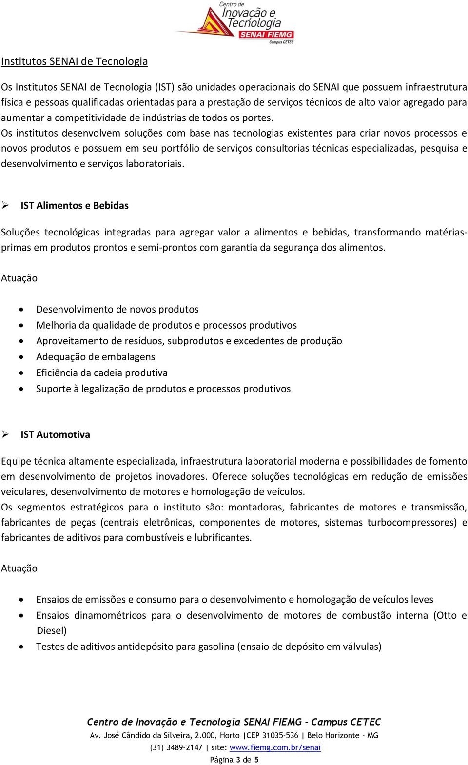 Os institutos desenvolvem soluções com base nas tecnologias existentes para criar novos processos e novos produtos e possuem em seu portfólio de serviços consultorias técnicas especializadas,