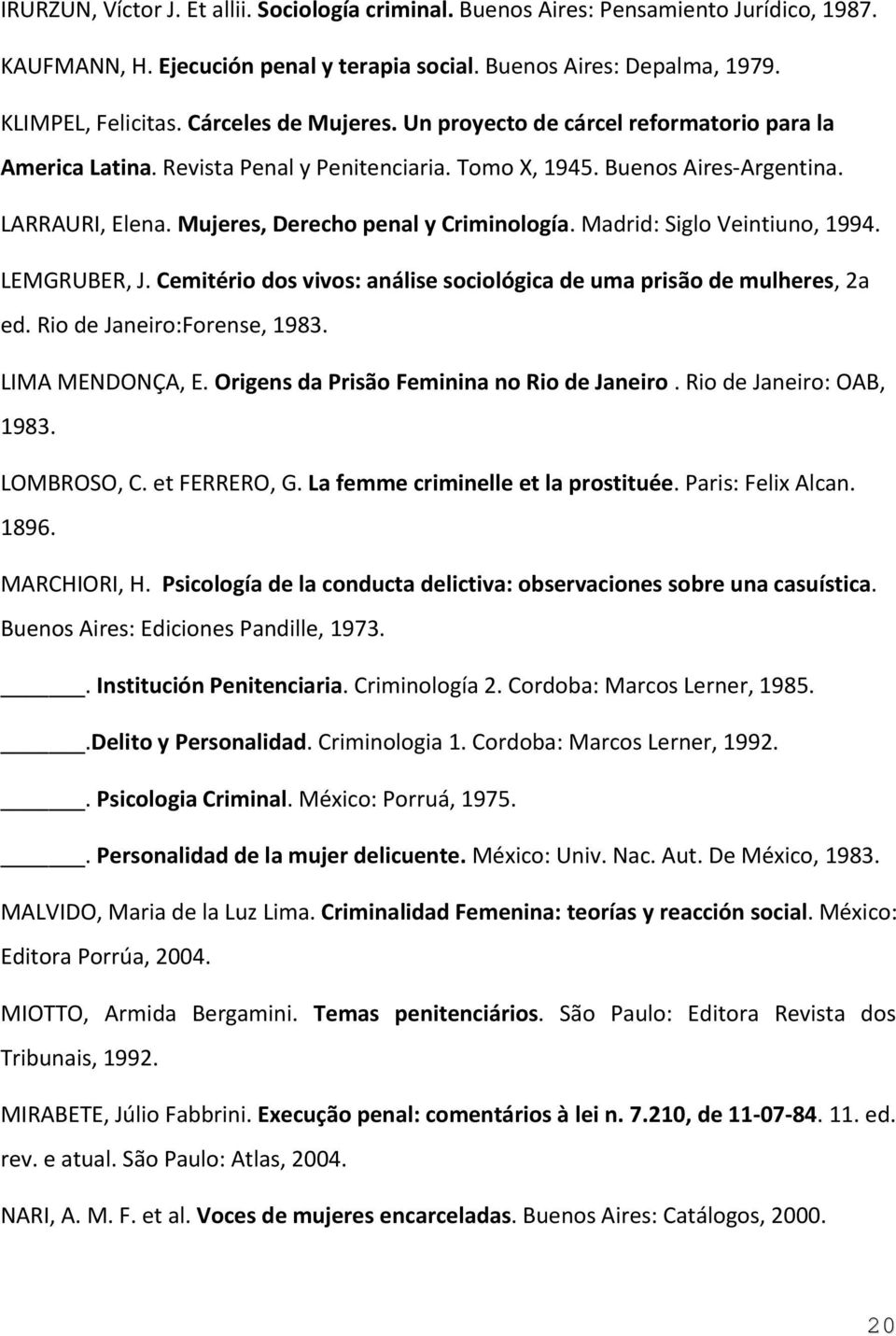 Mujeres, Derecho penal y Criminología. Madrid: Siglo Veintiuno, 1994. LEMGRUBER, J. Cemitério dos vivos: análise sociológica de uma prisão de mulheres, 2a ed. Rio de Janeiro:Forense, 1983.